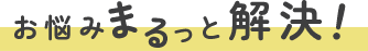 お悩みまるっと解決！